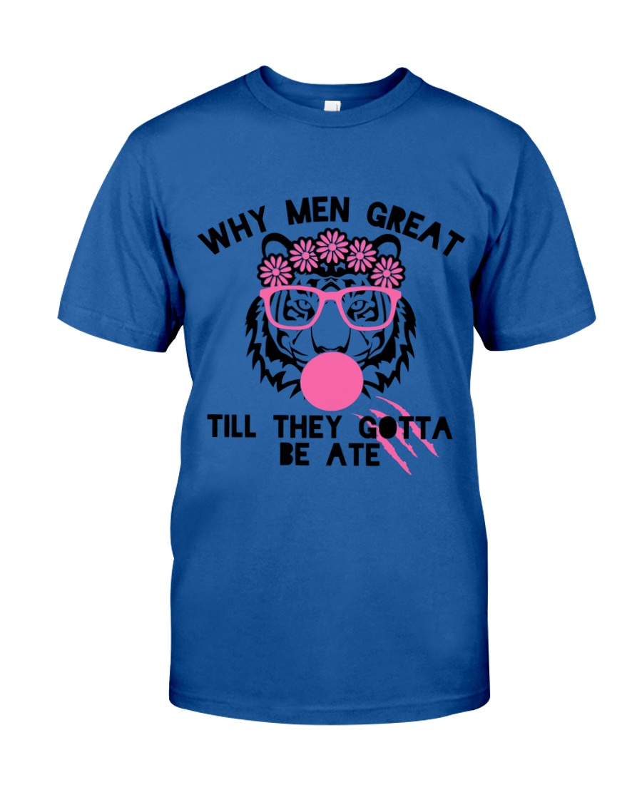 Why Men Great Till They Gotta Be Ate Classic T-Shirt