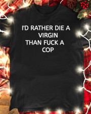 I'D RATHER DIE A VIRGIN THAN FUCK A COP Classic T-Shirt custom-t-shirts-classic-lifestyle-front-354