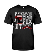 It ain't broke until Dad can't fix it Classic T-Shirt front