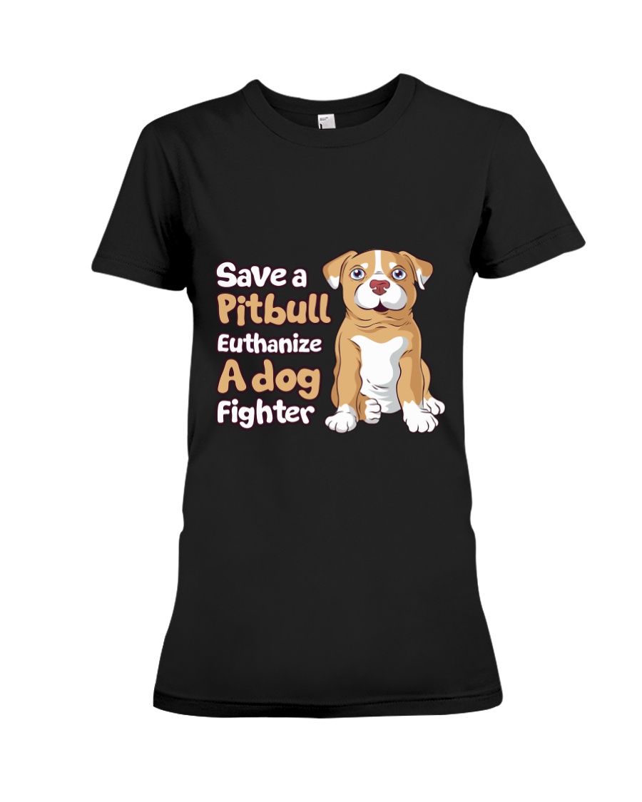 Save A Pit Bull Euthanize A Dog Fighter Rescue Dog Premium Fit Ladies Tee
