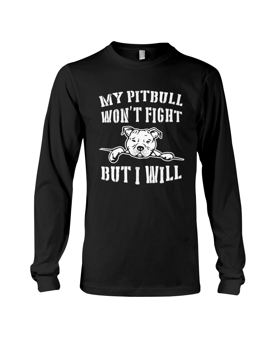 My Pitbull Won't Fight But I Will Long Sleeve Tee