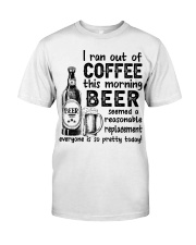 BEER - I RAN OUT OF COFFEE THIS MORNING Classic T-Shirt front
