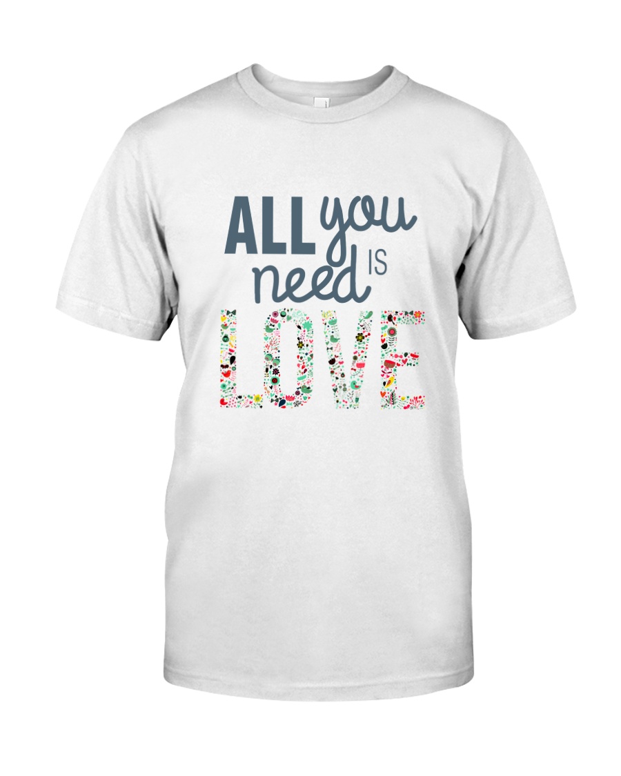 ALL YOU NEED IS LOVE Classic T-Shirt