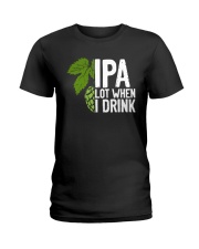 IPA lot when I drink Ladies T-Shirt tile