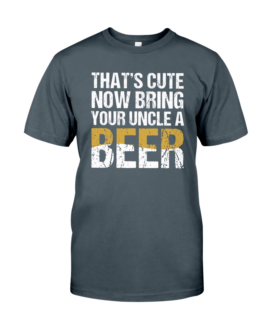 THAT'S CUTE NOW BRING YOUR UNCLE A BEER Classic T-Shirt