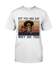 EFF YOU SEE KAY WHY OH YOU Classic T-Shirt front