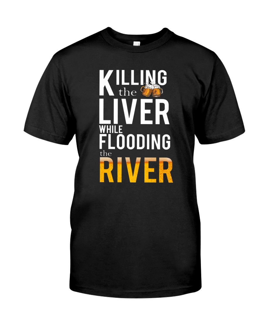 KILLING THE LIVER WHILE FLOODING THE RIVER Classic T-Shirt
