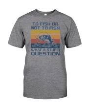To Fish Or Not To Fish What A Stupid Question Classic T-Shirt front