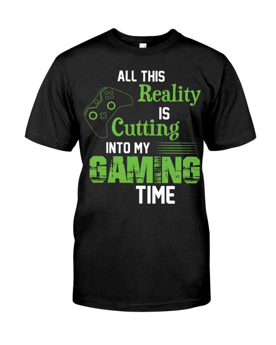 All this reality is cutting into my gaming time Classic T-Shirt