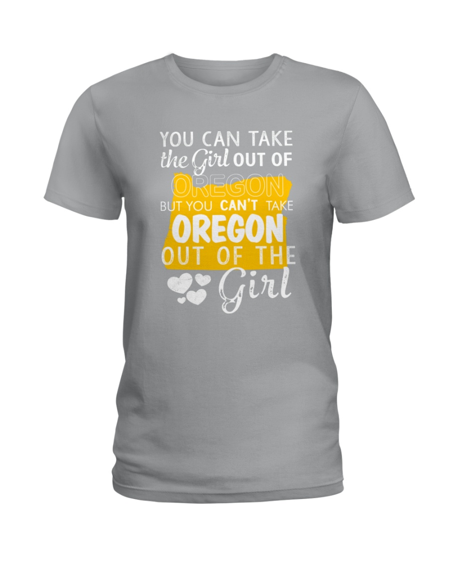 YOU CAN'T TAKE OREGON OUT OF THE GIRL Ladies T-Shirt
