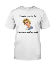 Exercise makes me spill my drink Classic T-Shirt front