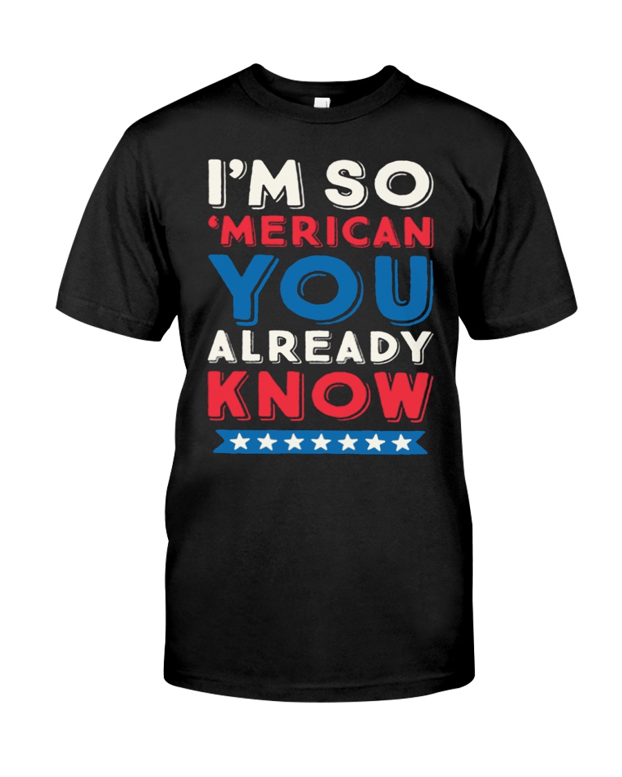 I'M SO 'MERICAN YOU ALREADY KNOW T-SHIRT Classic T-Shirt