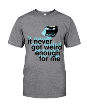 It Never Got Weird1 Classic T-Shirt front
