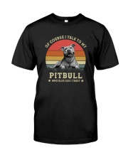 OF COURSE I TALK TO MY PITBULL Classic T-Shirt front