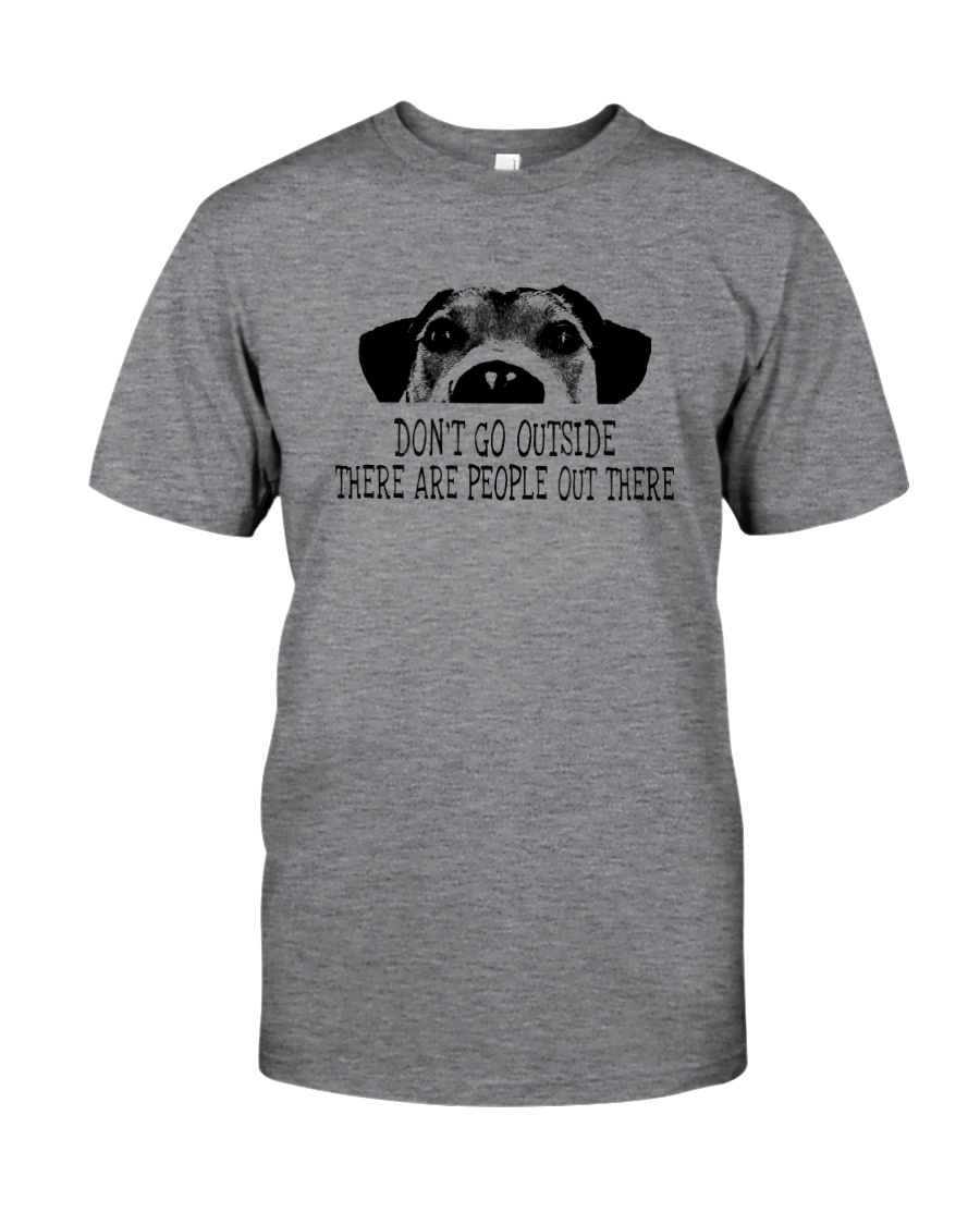 DON'T GO OUTSIDE PEOPLE OUT THERE DOG Classic T-Shirt