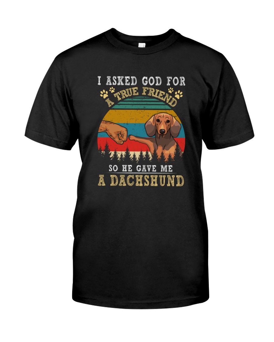I ASKED GOD FOR A TRUE FRIEND HE SENT A DACHSHUND Classic T-Shirt