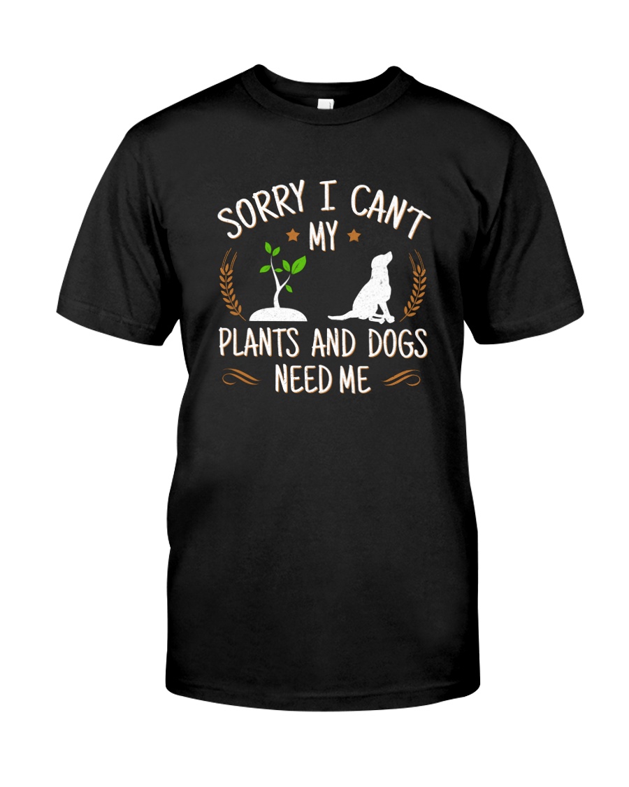 SORRY I CAN'T MY PLANTS AND DOGS NEED ME Classic T-Shirt