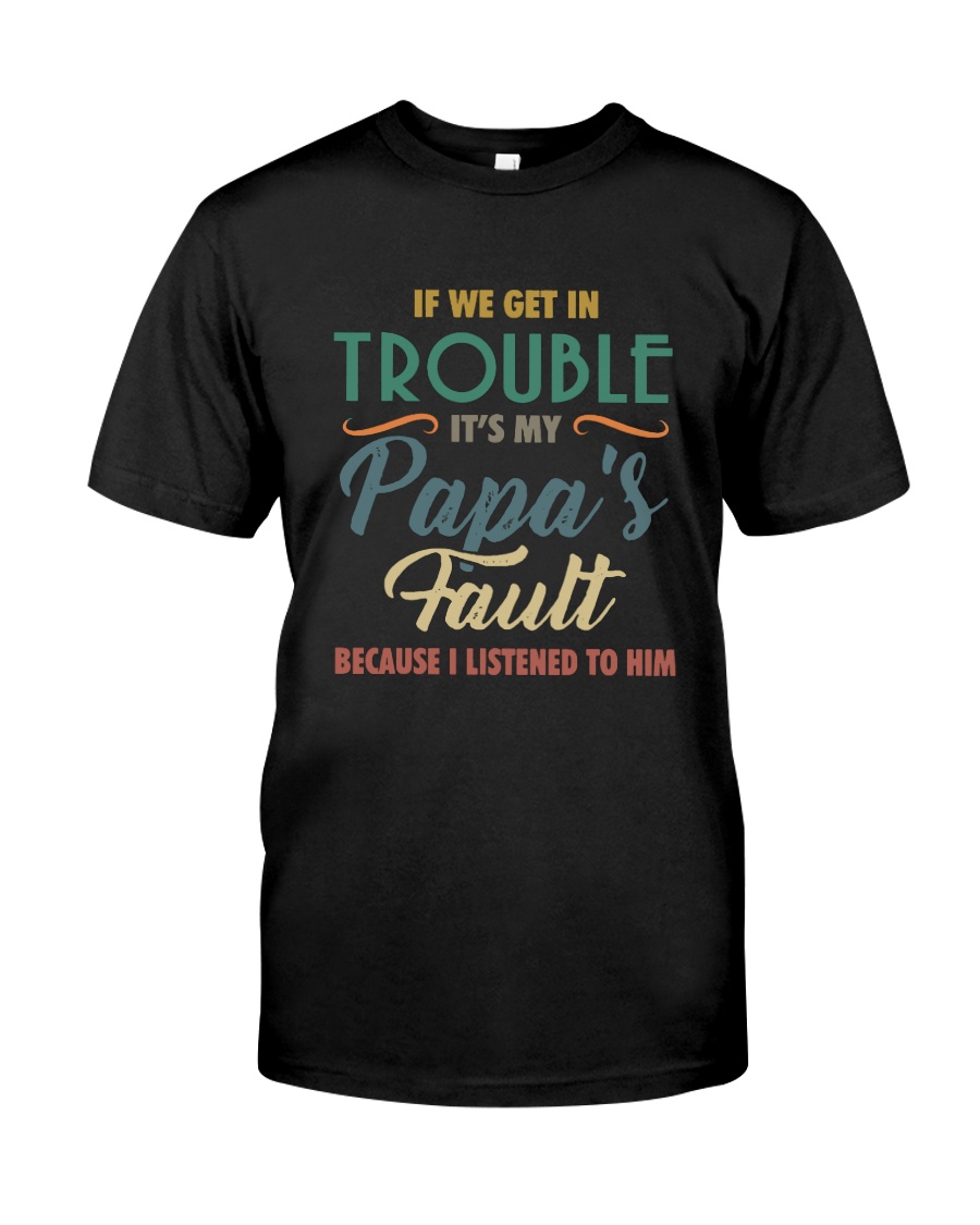 IF WE GET IN TROUBLE IT'S MY PAPA'S FAULT Classic T-Shirt