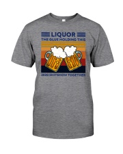 LIQUOR BEE THE GLUE HOLDING THIS Classic T-Shirt front