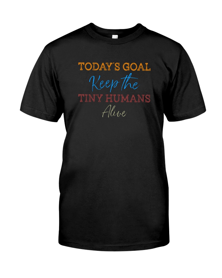TODAY'S GOAL KEEP THE TINY HUMANS ALIVE Classic T-Shirt