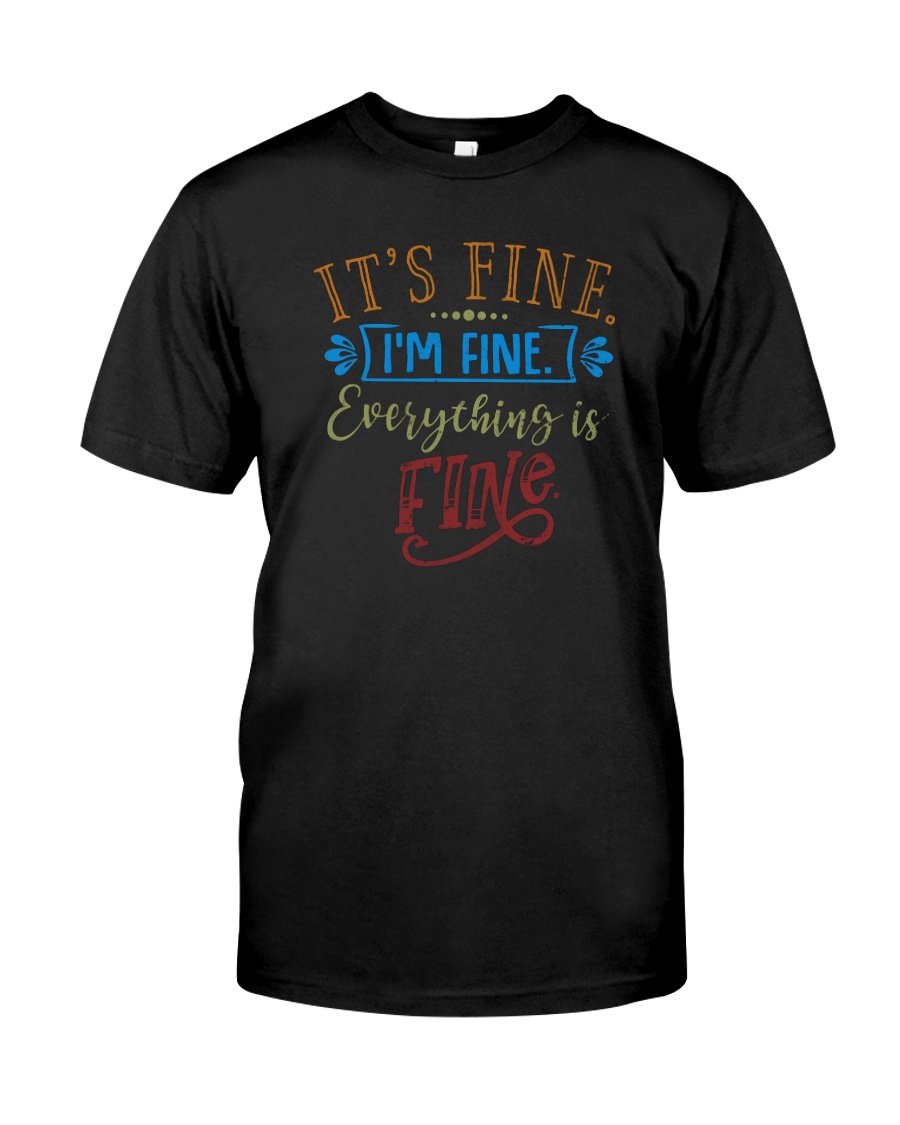 IT'S FINE I'M FINE EVERYTHING IS FINE Classic T-Shirt