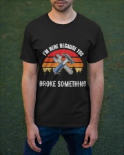 I'm Here Because You Broke Something - Mechanic Lovers Classic T-Shirt apparel-classic-tshirt-lifestyle-front-42