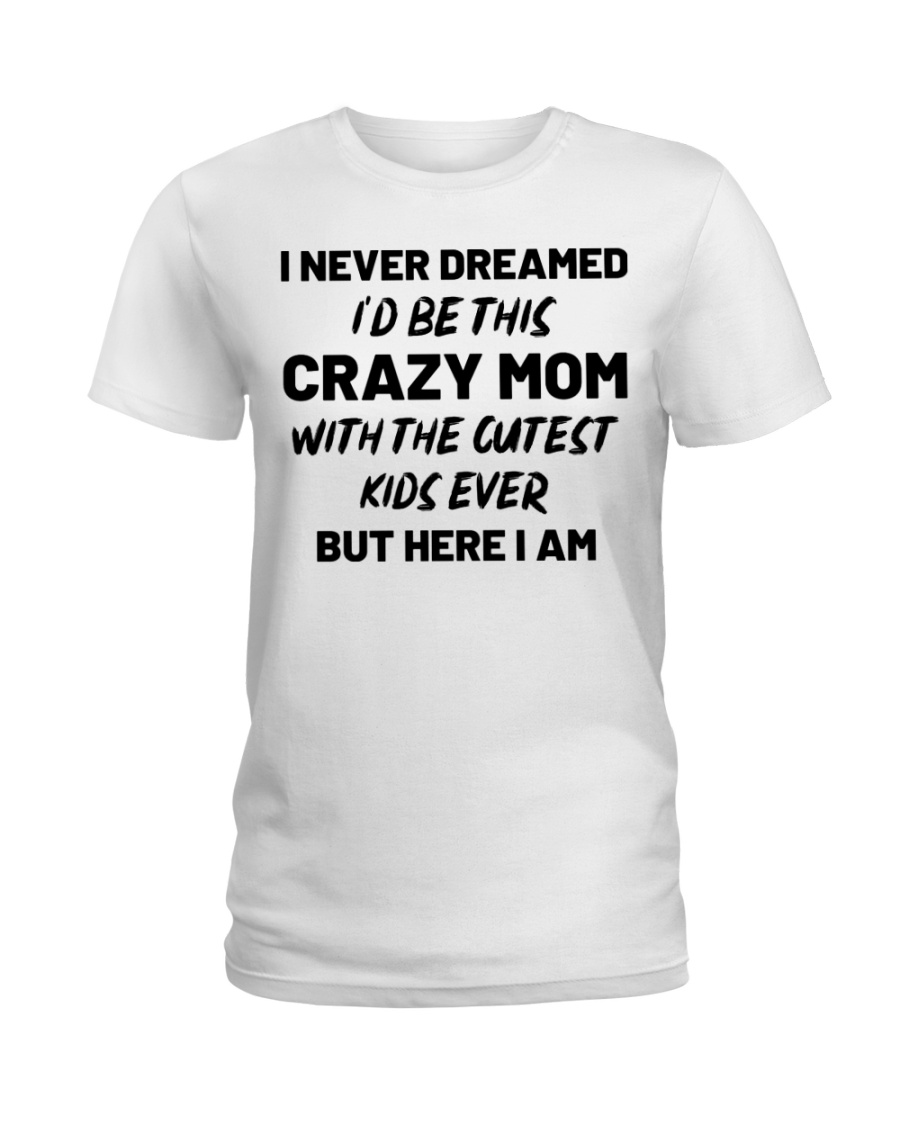 I Never Dreamed I'd Be This Crazy Mom Ladies T-Shirt