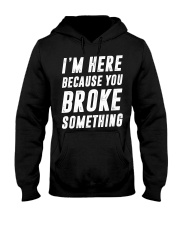 I'm here because you broke something Hooded Sweatshirt tile