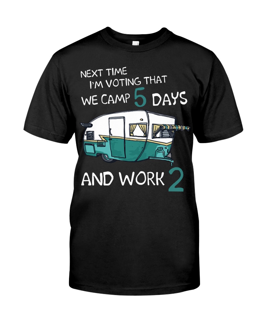 Next time I'm voting that we camp 5 days and work Classic T-Shirt