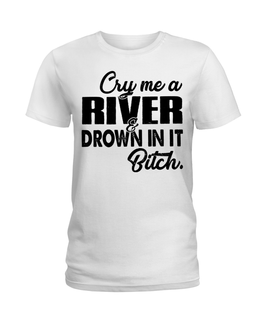 Cry me a river and drown in it bitch Ladies T-Shirt