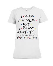 I wish i could but i don't want to friends Premium Fit Ladies Tee thumbnail