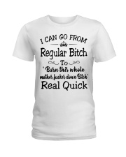 I can go from regular bitch to burn this whole Ladies T-Shirt front