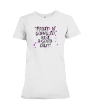 today is going to be a good day Premium Fit Ladies Tee thumbnail