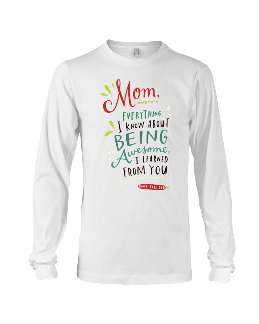 MOM EVERYTHING I KNOW ABOUT BEING AWSOME Long Sleeve Tee