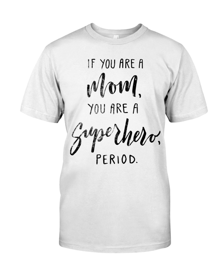 IF YOU ARE A MOM YOU ARE A SUPERHERO PERIOD Classic T-Shirt