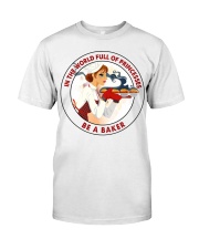 In A World Full Of Princesses Be A Baker Shirt - Shirt For Bakers - Baker Birthday Xmas Gift - Size S To 6XL Classic T-Shirt front