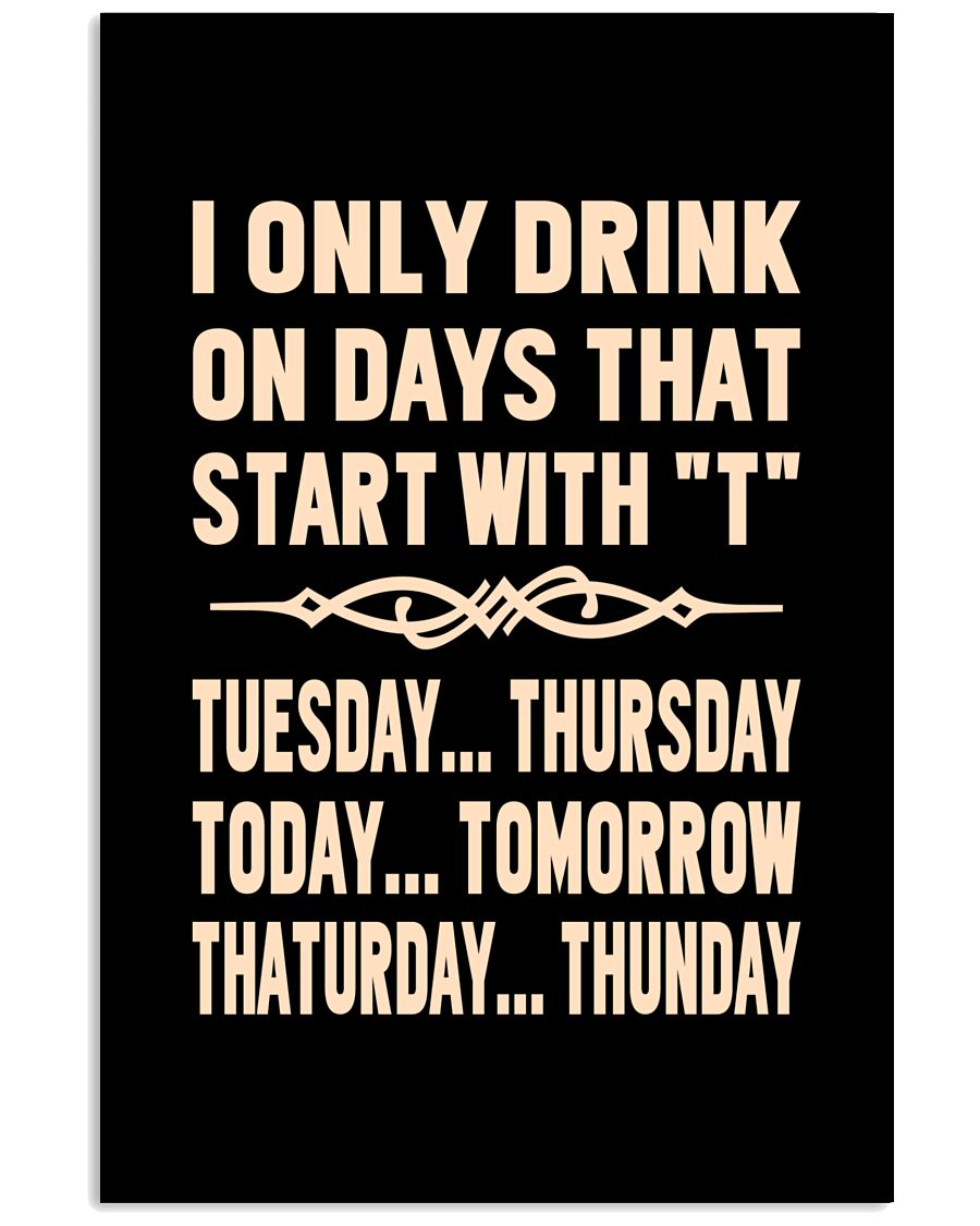 I ONLY DRINK ON DAYS THAT START WITH T 11x17 Poster