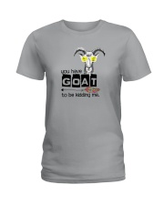 You Have Goat To Be Kidding Me Ladies T-Shirt thumbnail