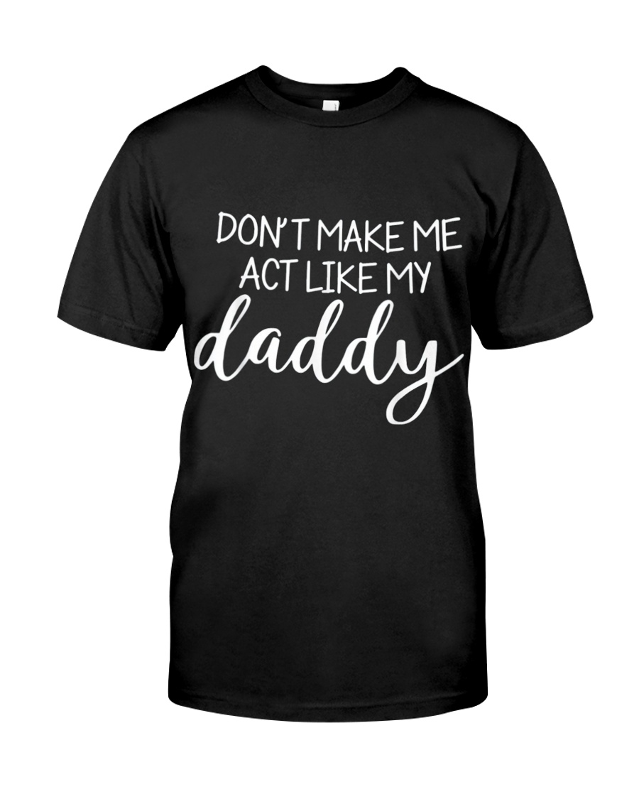 Dont Make Me Act Like My Daddy Shirt Classic T-Shirt