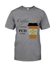 Coffee because PCD is Hard B Classic T-Shirt front