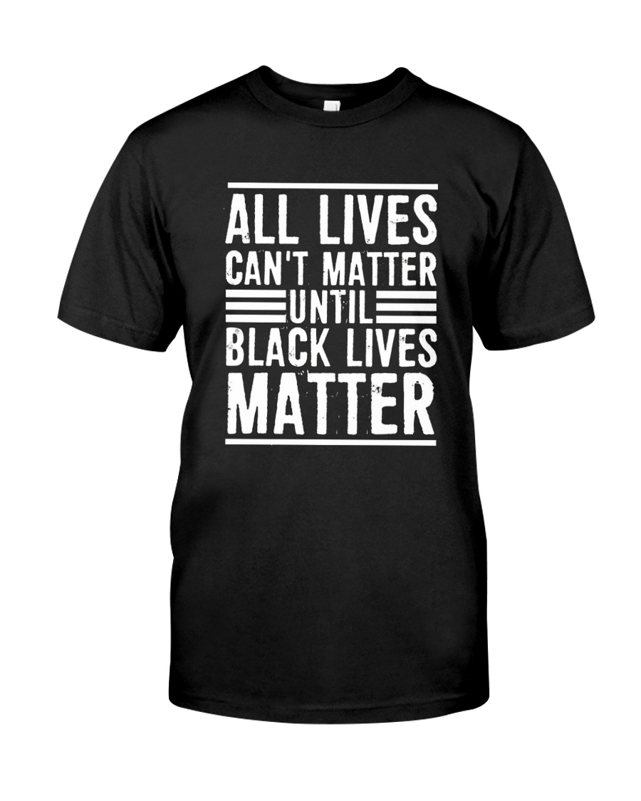 Lives Can't Matter Until Black Lives Matter Shirt Classic T-Shirt