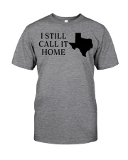 Texas i still call it home Classic T-Shirt front