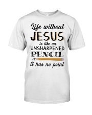 Life Without Jesus Is Like An Unsharpened Pencil Classic T-Shirt front