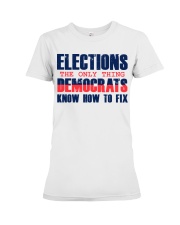 Elections The only thing Democrats Know how to fix Premium Fit Ladies Tee tile