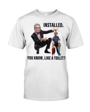 Installed. You know, like a toilet Classic T-Shirt front