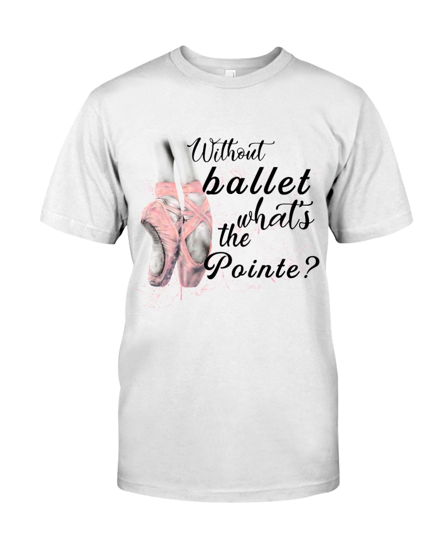 Without Ballet What The Pointe Classic T-Shirt