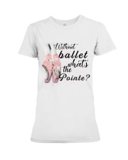 Without Ballet What The Pointe Premium Fit Ladies Tee thumbnail