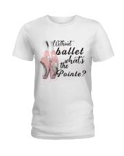 Without Ballet What The Pointe Ladies T-Shirt thumbnail