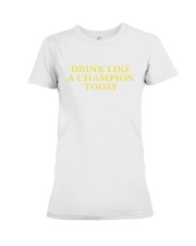 Drink Like A Champion Today Premium Fit Ladies Tee tile
