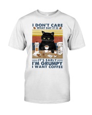 I DON'T CARE WHAT DAY IT IS IT'S EARLY I'M GRUMPY Classic T-Shirt front